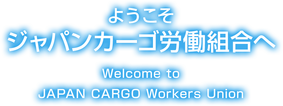 ようこそ ジャパンカーゴ労働組合へ Welcome to JAPAN CARGO Workers Union