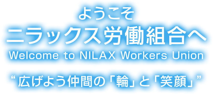 ようこそ ニラックス労働組合へ Welcome to NILAX Workers Union “広げよう仲間の「輪」と「笑顔」”