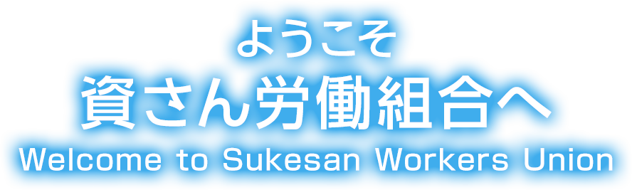 ようこそ 資さん労働組合へ Welcome to sukesan Workers Union “Make Progress”